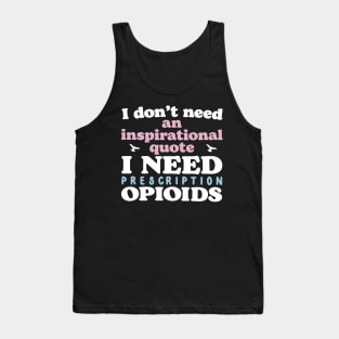 I Don't Need An Inspirational Quote. I Need Prescription Opioids Tank Top